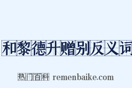 和黎德升赠别反义词是什么意思的图片